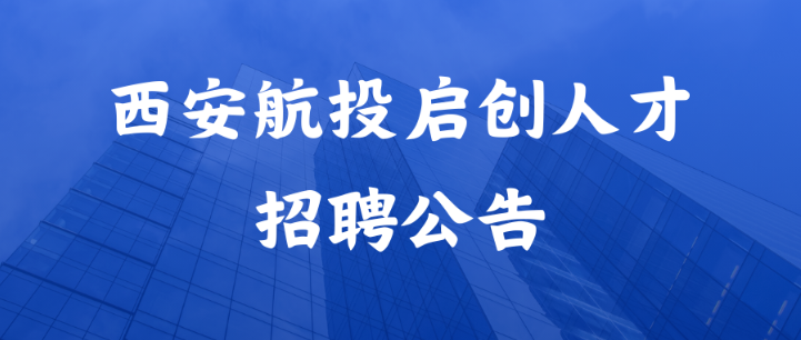 招聘 | 西安航投启创人才科技有限公司招聘